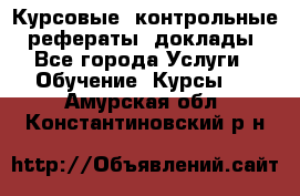 Курсовые, контрольные, рефераты, доклады - Все города Услуги » Обучение. Курсы   . Амурская обл.,Константиновский р-н